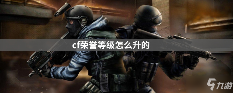 《cf》榮譽等級如何升的 榮譽等級提升方法分享