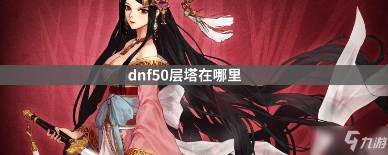 《dnf》50层塔在哪 50层塔位置分享