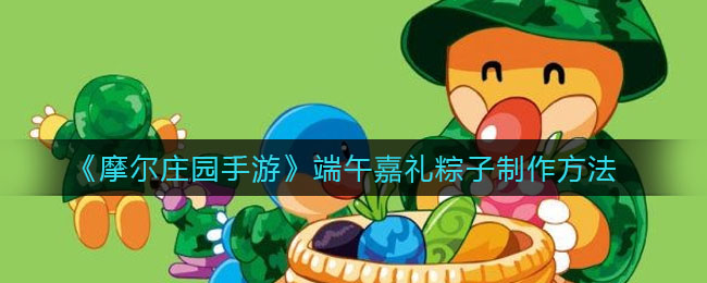 摩尔庄园手游端午嘉礼粽子制作方法