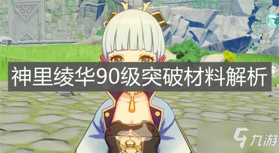 原神手游 神里绫华90级突破材料有哪些突破材料汇总介绍 原神 九游手机游戏 原神手游 神里绫华90级突破材料有哪些突破材料汇总介绍 原神 九游手机游戏
