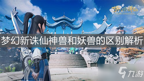 《梦幻新诛仙》神兽和妖兽的区别分析 神兽和妖兽有什么区别