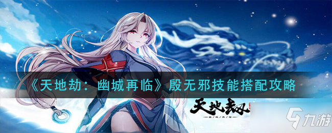 《天地劫：幽城再临》殷无邪技能搭配技巧