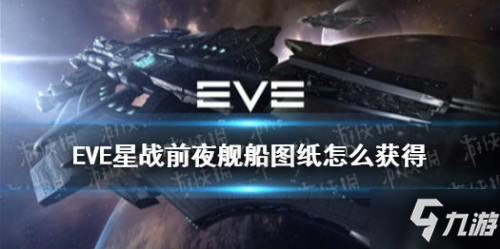 EVE星戰(zhàn)前夜艦船圖紙獲取攻略 艦船圖紙?jiān)趺传@得