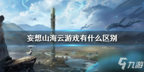 妄想山海云游戏怎么玩？妄想山海云游戏有什么区别？