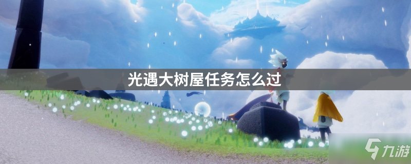 光遇大樹屋任務通關技巧攻略 大樹屋任務怎么過