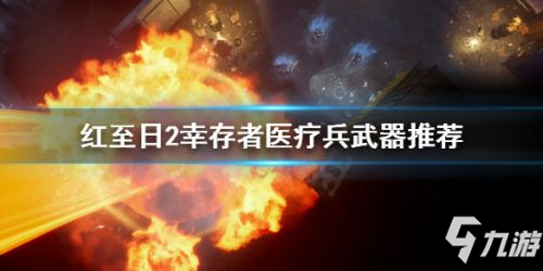 紅至日2幸存者醫(yī)療兵武器推薦 醫(yī)療兵用什么武器好