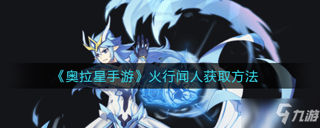 《<a id='link_pop' class='keyword-tag' href='https://www.9game.cn/alx/'>奥拉星手游</a>》火行闻人获取攻略
