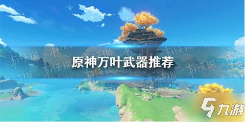 原神枫原万叶武器推荐 万叶武器选择攻略