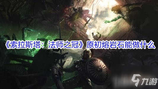 《索拉斯塔：法师之冠》原初熔岩石能做什么 原初熔岩石作用介绍