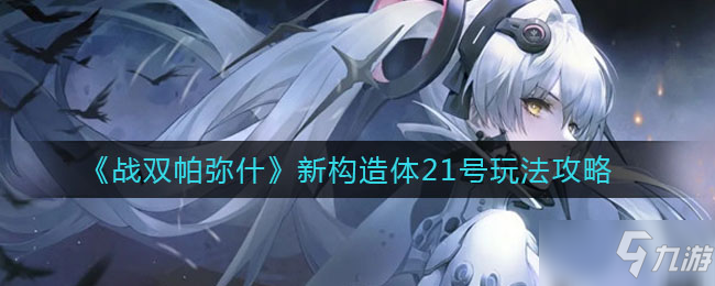 《战双帕弥什》新构造体21号玩法推荐