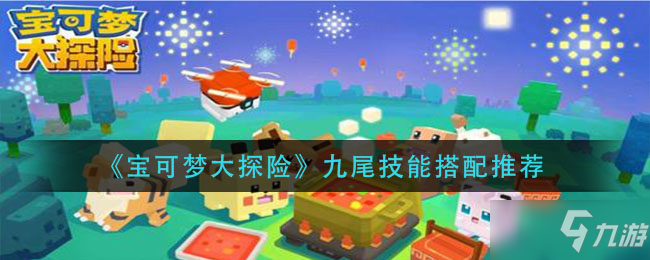 《<a id='link_pop' class='keyword-tag' href='http://illinois420edibles.com/bkmtxxb/'>寶可夢大探險(xiǎn)</a>》九尾技能搭配解析