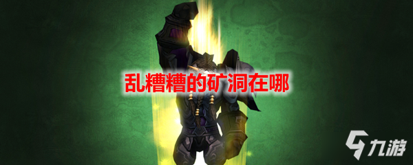 《魔兽世界》乱糟糟的矿洞在哪 乱糟糟的矿洞位置分享
