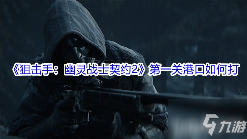 《狙击手：幽灵战士契约2》第一关港口如何打