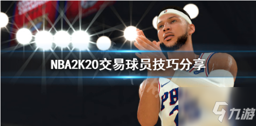 nba2k20怎么交易到自己想要的球员 交易球员技巧分享