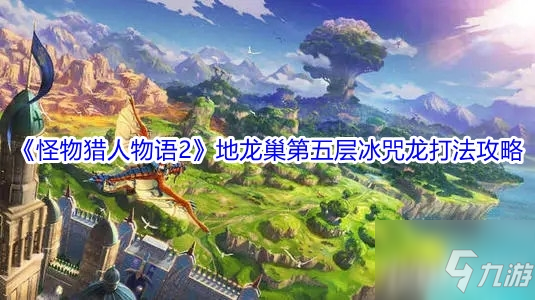 《怪物獵人物語2》地龍巢第五層冰咒龍打法攻略