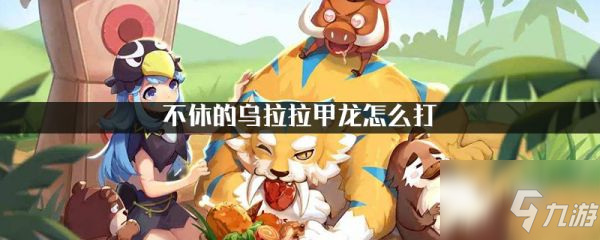 不休的乌拉拉甲龙怎么打 具体介绍