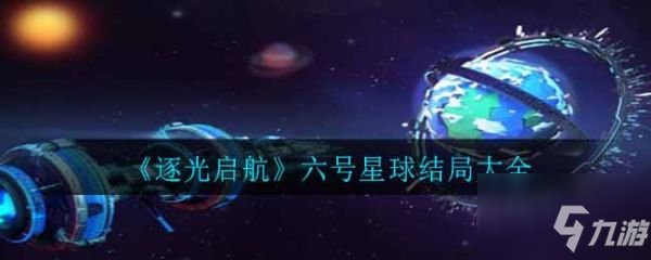 《逐光啟航》六號星球結(jié)局匯總 六號星球有幾個(gè)結(jié)局