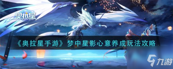 奥拉星手游梦中星影心意养成怎玩 玩法攻略