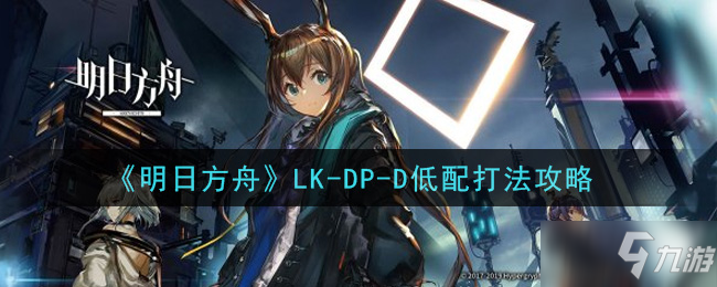 《明日方舟》LK-DP-D低配打法哪個好