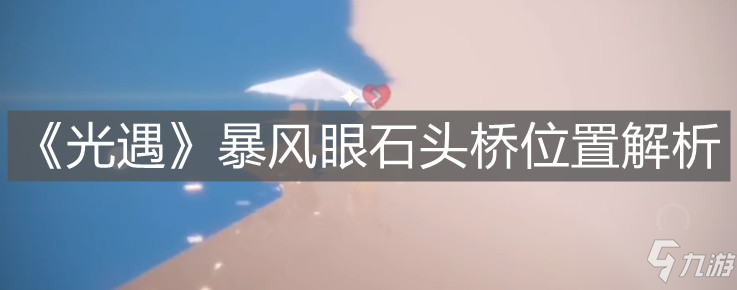 《光遇》暴風(fēng)眼石頭橋位置解析