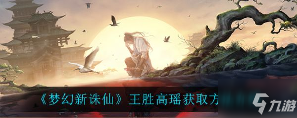 梦幻新诛仙王胜高瑶怎么获取 王胜高瑶获取方法介绍