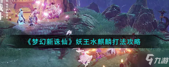 梦幻新诛仙手游妖王水麒麟需要什么配置才能打 有什么打法技巧