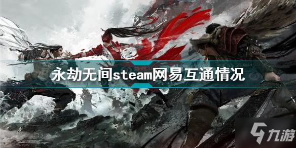 永劫无间steam和网易互通吗 永劫无间steam网易互通情况