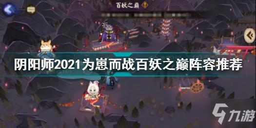 陰陽師2021為崽而戰(zhàn)百妖之巔怎么打 陰陽師百妖之巔陣容推薦