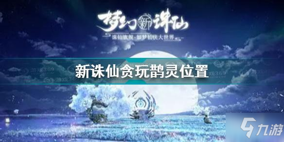 夢幻新誅仙貪玩鵲靈位置攻略 夢幻新誅仙貪玩鵲靈位置攻略