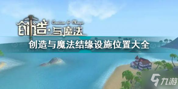 《創(chuàng)造與魔法》結(jié)緣設(shè)施位置匯總 結(jié)緣設(shè)施位置大全