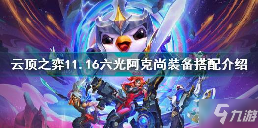 云顶之弈11.16六光阿克尚装备怎么搭配 云顶之弈六光阿克尚装备搭配介绍