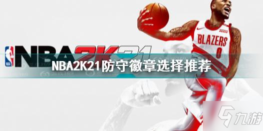 NBA2K21防守徽章怎么選 NBA2K21防守徽章選擇推薦