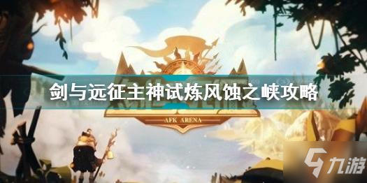 剑与远征主神试炼风蚀之峡怎么过 主神试炼风蚀之峡攻略