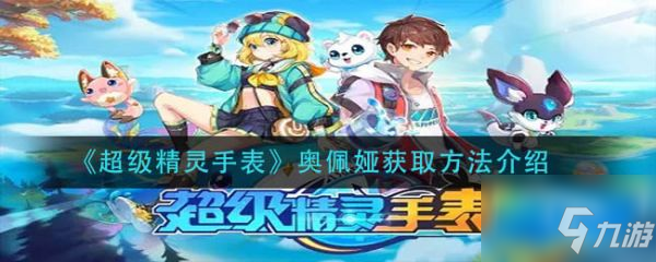 超级精灵手表奥佩娅怎么获得 奥佩娅获取方法介绍