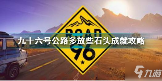 九十六號(hào)公路多放些石頭成就怎么做 九十六號(hào)公路多放些石頭成就攻略