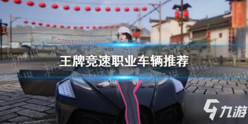 《王牌競(jìng)速》職業(yè)車輛哪個(gè)比較好 各職業(yè)車輛哪個(gè)好