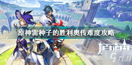 《原神》雷种子的胜利奥传难度图文教程 雷种子的胜利奥传难度通关技巧攻略