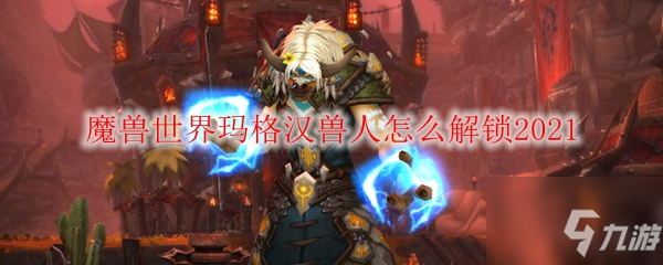 魔獸世界瑪格漢獸人怎么解鎖2021