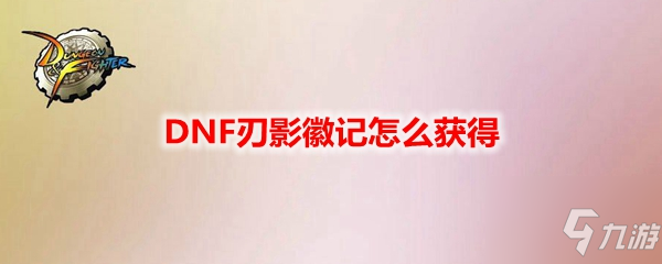 《DNF》刃影徽記如何獲取 刃影徽記獲得方法分享