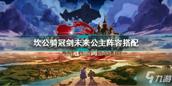 坎公騎冠劍未來(lái)公主陣容怎么搭配 未來(lái)公主陣容搭配推薦