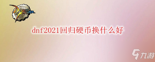 dnf2021回歸硬幣換什么好