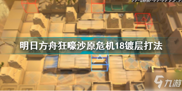 明日方舟狂嚎沙原危机18镀层打法 狂嚎沙原危机18镀层攻略