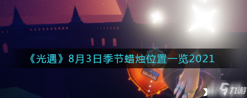 光遇：8月3日季节蜡烛位置一览2021