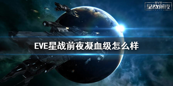 《EVE星战前夜》凝血级怎么样 凝血级强度介绍