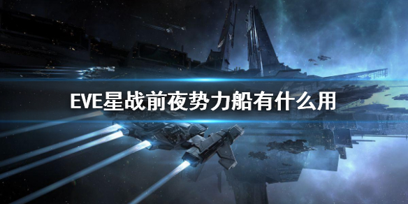 《EVE星戰(zhàn)前夜》勢力船有什么用 勢力船作用是什么