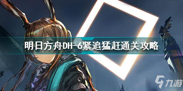 明日方舟DH-6紧追猛赶怎么过关 DH-6紧追猛赶通关攻略