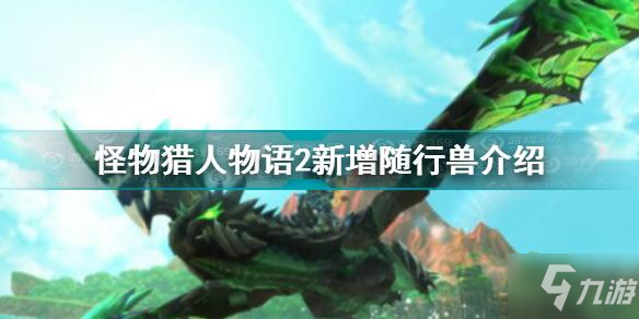 怪物獵人物語2新增的隨行獸是什么 新增隨行獸介紹