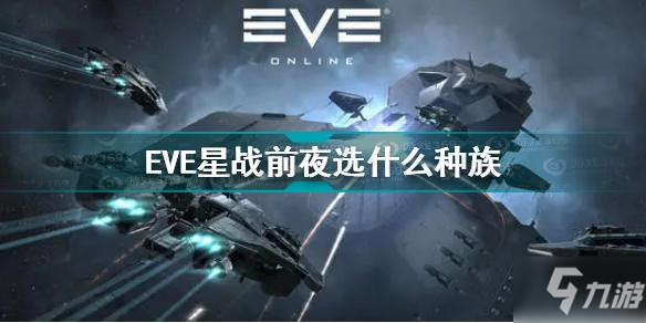 eve星战前夜选什么种族 eve选什么种族好