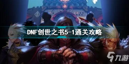 DNF創(chuàng)世之書5-1怎么過 創(chuàng)世之書5-1通關(guān)攻略