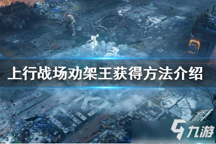 上行战场劝架王皮肤怎么获得 上行战场劝架王皮肤获得方法